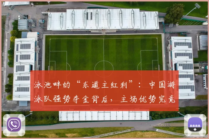 泳池畔的“东道主红利”：中国游泳队强势夺金背后，主场优势究竟几何？