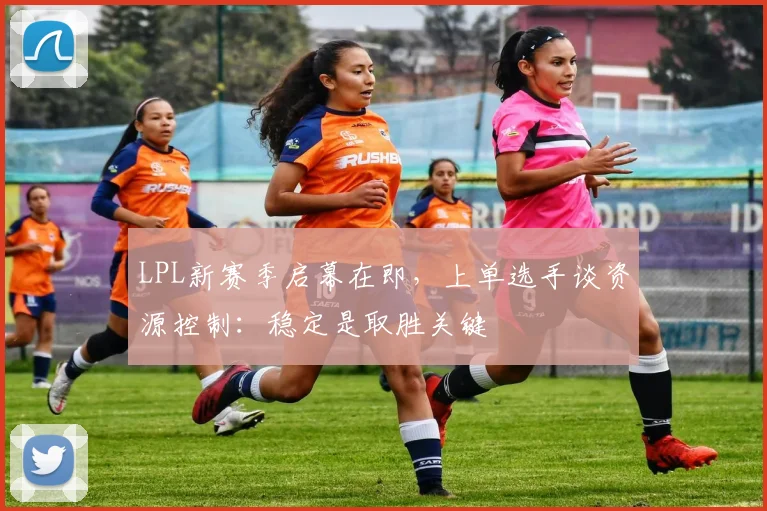 LPL新赛季启幕在即，上单选手谈资源控制：稳定是取胜关键