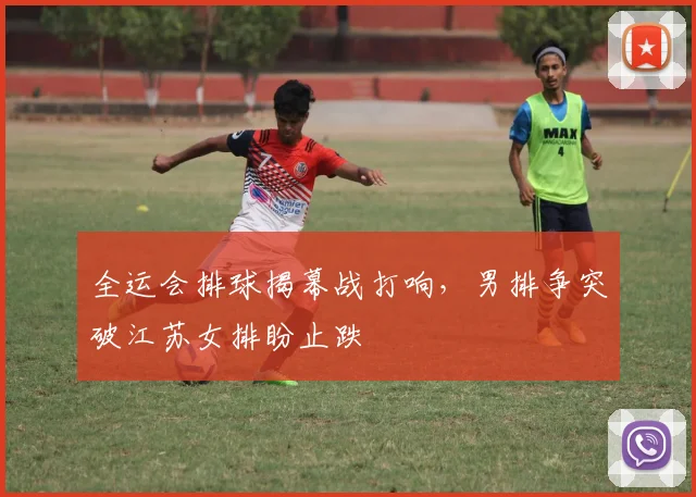 全运会排球揭幕战打响，男排争突破江苏女排盼止跌