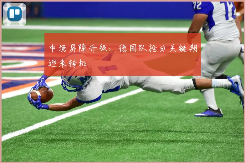 中场屏障升级，德国队抢分关键期迎来转机