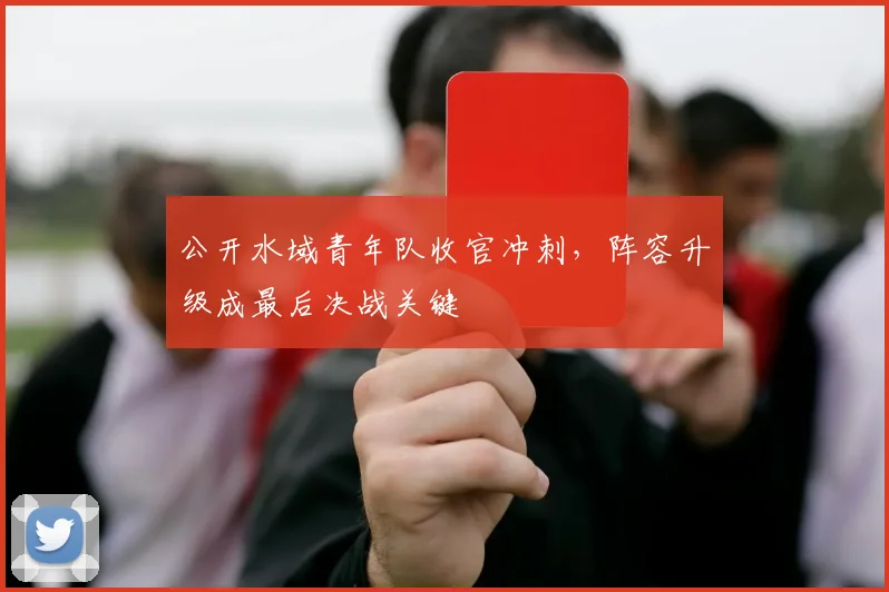 公开水域青年队收官冲刺，阵容升级成最后决战关键