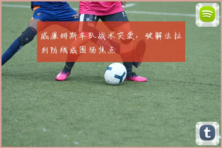 威廉姆斯车队战术突袭，破解法拉利防线成围场焦点