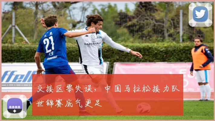 交接区零失误，中国马拉松接力队世锦赛底气更足