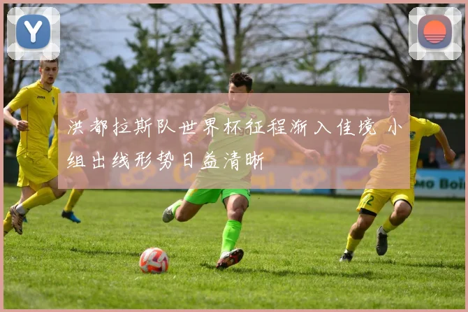 洪都拉斯队世界杯征程渐入佳境 小组出线形势日益清晰
