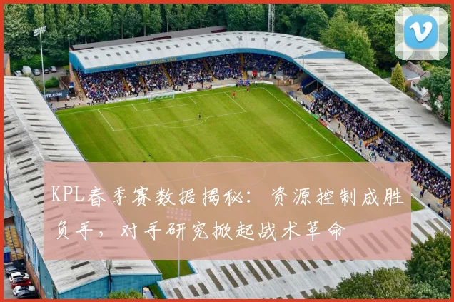 KPL春季赛数据揭秘：资源控制成胜负手，对手研究掀起战术革命