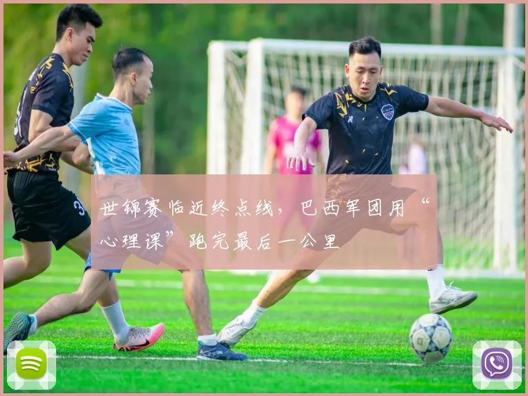 世锦赛临近终点线，巴西军团用“心理课”跑完最后一公里