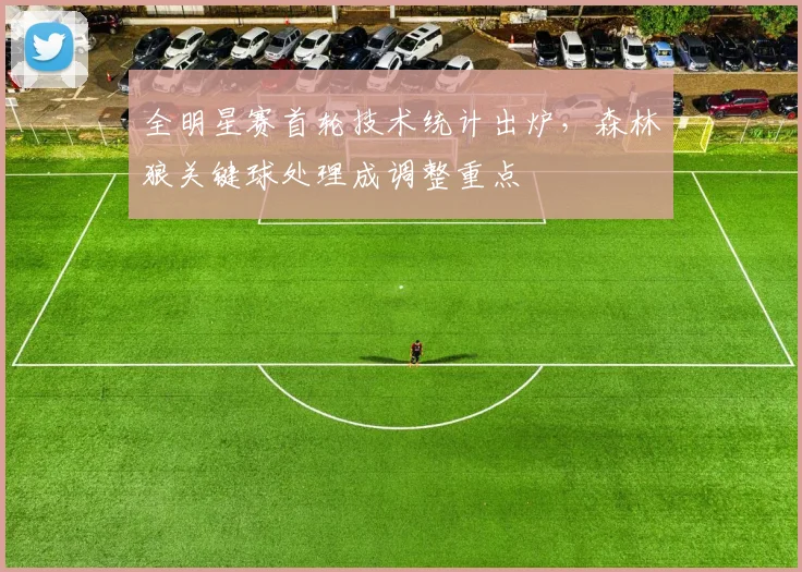 全明星赛首轮技术统计出炉，森林狼关键球处理成调整重点